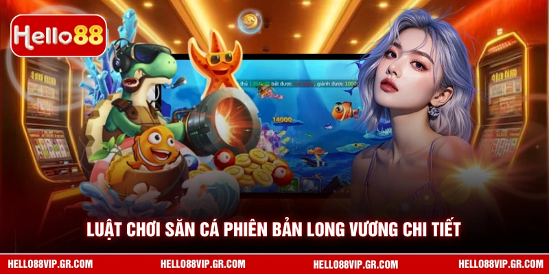 Bắn Cá Long Vương - Trải Nghiệm Săn Rồng Đổi Thưởng Cực Đã Luật chơi săn cá phiên bản Long Vương chi tiết